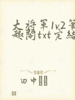 大将军1v2笔趣阁txt完结