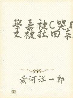 学长被C哭爬走又被拉回来