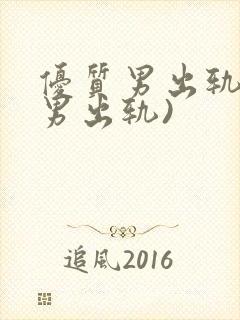 优质男出轨h(男出轨)