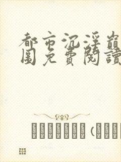 都市沉浮巅峰宏图免费阅读全文小说