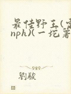 最佳野王(电竞nph)(一坨薯饼)_无拼音
