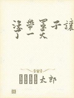 没带罩子让他C了一天