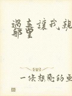 过来让我亲亲你那里