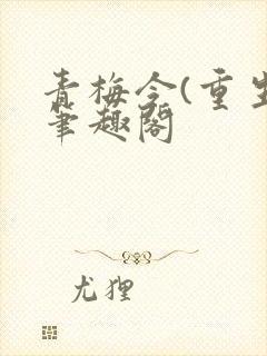 青梅令(重生)笔趣阁