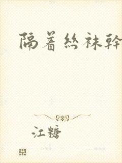 隔着丝袜干