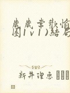 岁岁常欢愉(校园1 v 1 )结局林岁