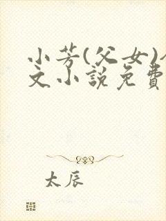小芳(父女)全文小说免费阅读