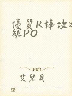 优质R棒攻略系统PO