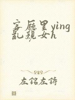 客厅里ying乱亲女h封面