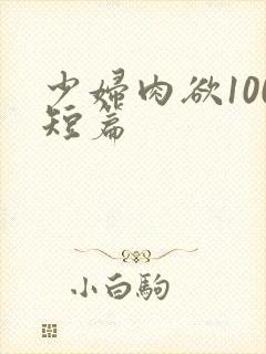 少妇肉欲100短篇