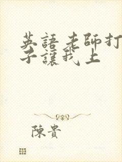 英语老师打开扣子让我上