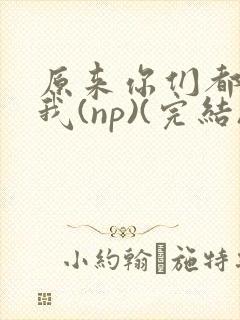 原来你们都想上我(np)(完结)