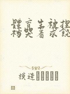 体育生被捏蛋掏裆哭着求饶