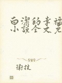 白洁的幸福生活小说全文免费笔趣阁阅读
