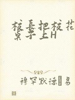校长把校花放到桌子上H