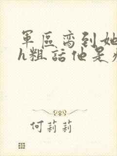 军区脔到她哭hh粗话他是疯批