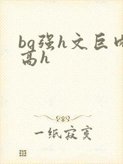 bg强h文巨肉高h