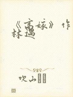 《高嫁》作者:林遇