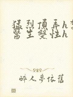 猛烈顶弄h禁欲医生双性h