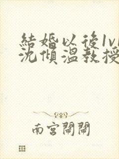 结婚以后1v1沈倾温教授的简介