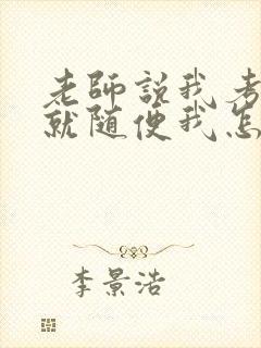 老师说我考好了就随便我怎样