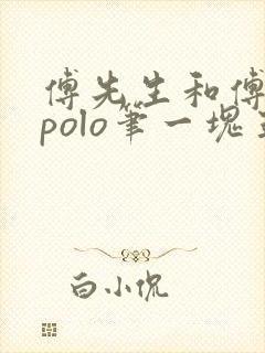 傅先生和傅太太polo笔一块五花肉