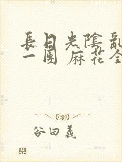 长日光阴 乱作一团 麻花全文无删减封面