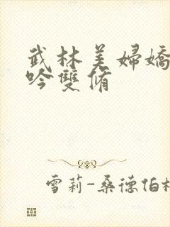 武林美妇娇呻浪吟双修