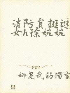 消防员挺进乖乖女h徐婉婉