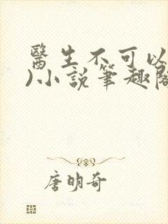医生不可以(限)小说笔趣阁