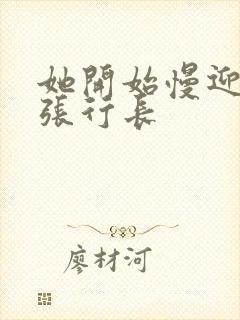 她开始慢迎迎合张行长