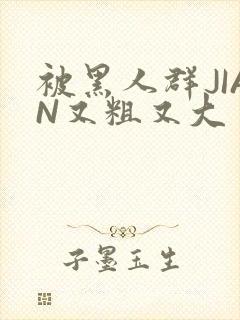 被黑人群JIAN又粗又大