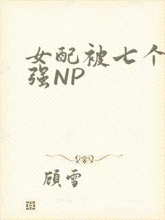 女配被七个男主强NP