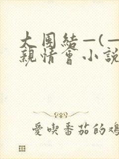 大团结—(—)亲情会小说