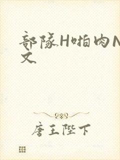 部队H啪肉NP文