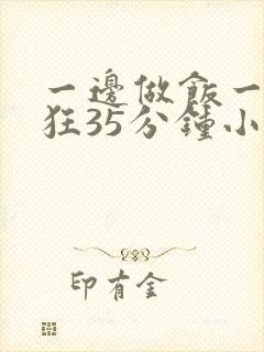 一边做饭一边躁狂35分钟小说
