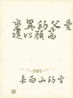 变异的父爱颜栖迟vs颜茜