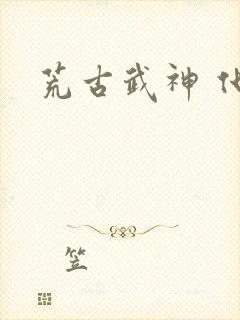 荒古武神 化十
