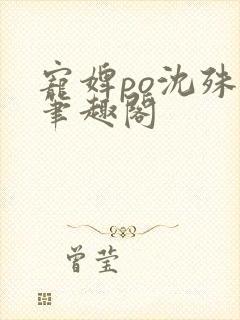 宠婢po沈殊辞笔趣阁