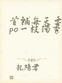首辅每天要不够po一枝独秀