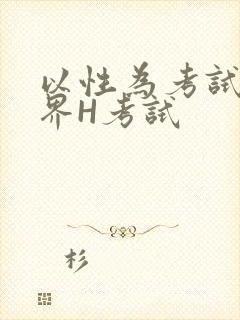 以性为考试的世界H考试