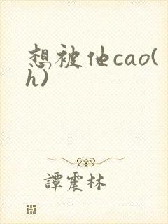 想被他cao(h)
