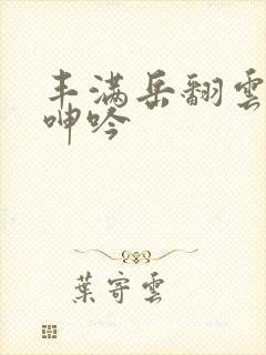 丰满岳翻云覆雨呻吟