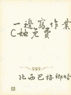 一边写作业一边C她免费