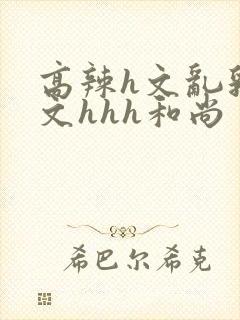 高辣h文乱乳h文hhh和尚封面