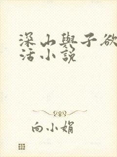 深山与子欲乱生活小说