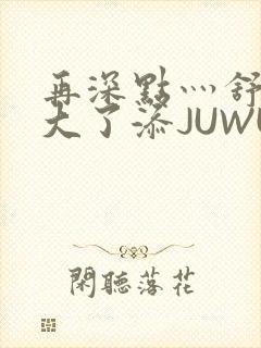 再深点灬舒服灬大了添JUWU