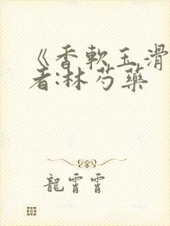 《香软玉滑》作者:林芍药