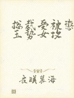 总裁受被惩罚戴玉势女攻