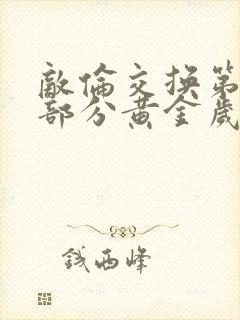 敌伦交换第11部分黄金岁月